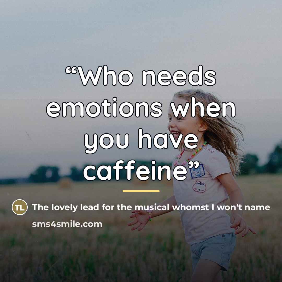 “Who needs emotions when you have caffeine” quote by The lovely lead for the musical whomst I won't name