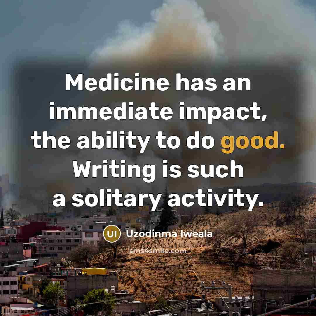 “Medicine has an immediate impact, the ability to do good.…” quote by Uzodinma Iweala