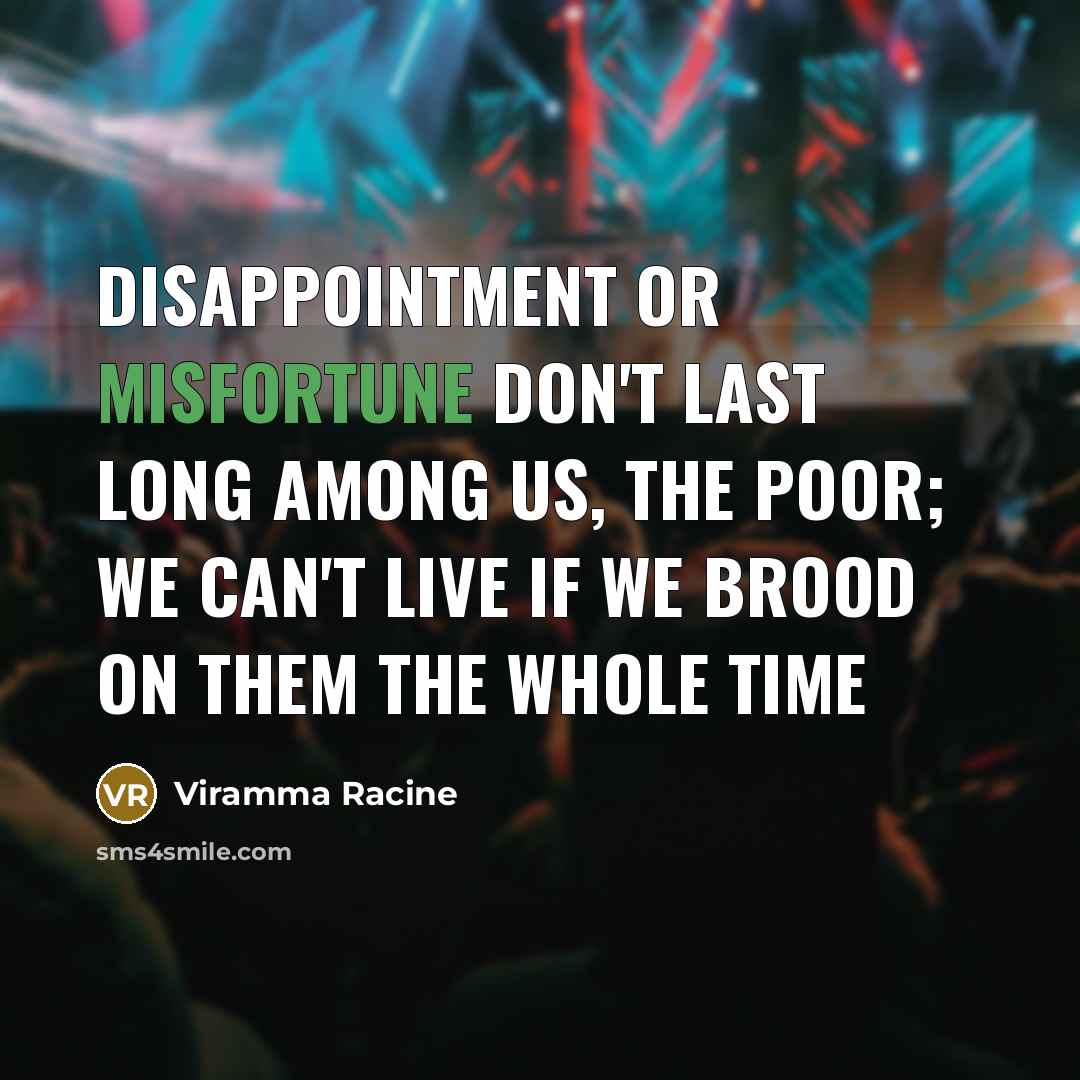 “Disappointment or misfortune don't last long among us, the poor; we can't live if we brood on them the whole time” quote by Viramma Racine
