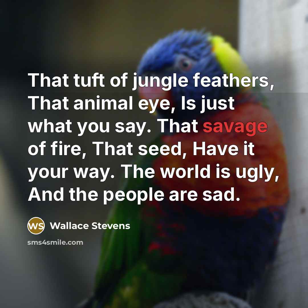 “That tuft of jungle feathers, That animal eye, Is just…” quote by Wallace Stevens