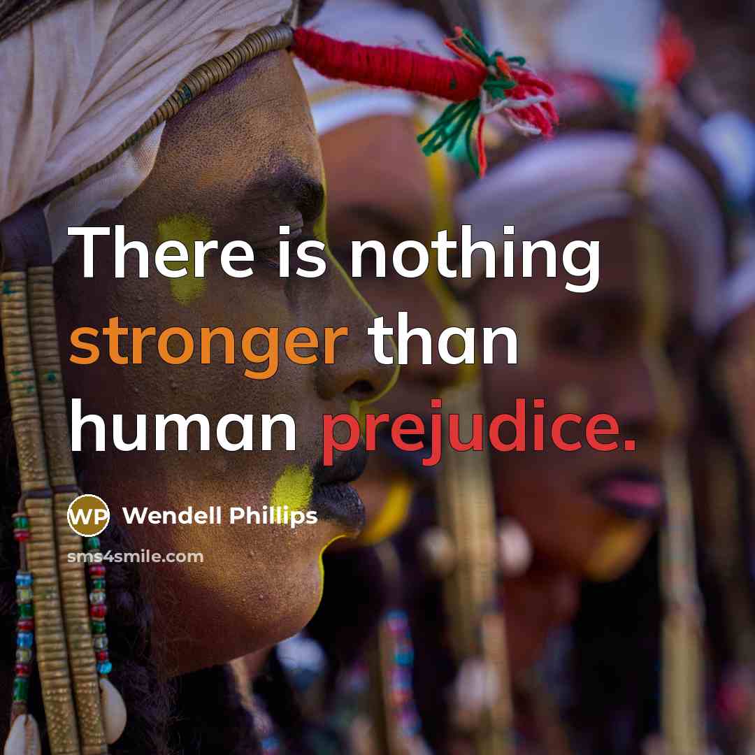 “There is nothing stronger than human prejudice.” quote by Wendell Phillips