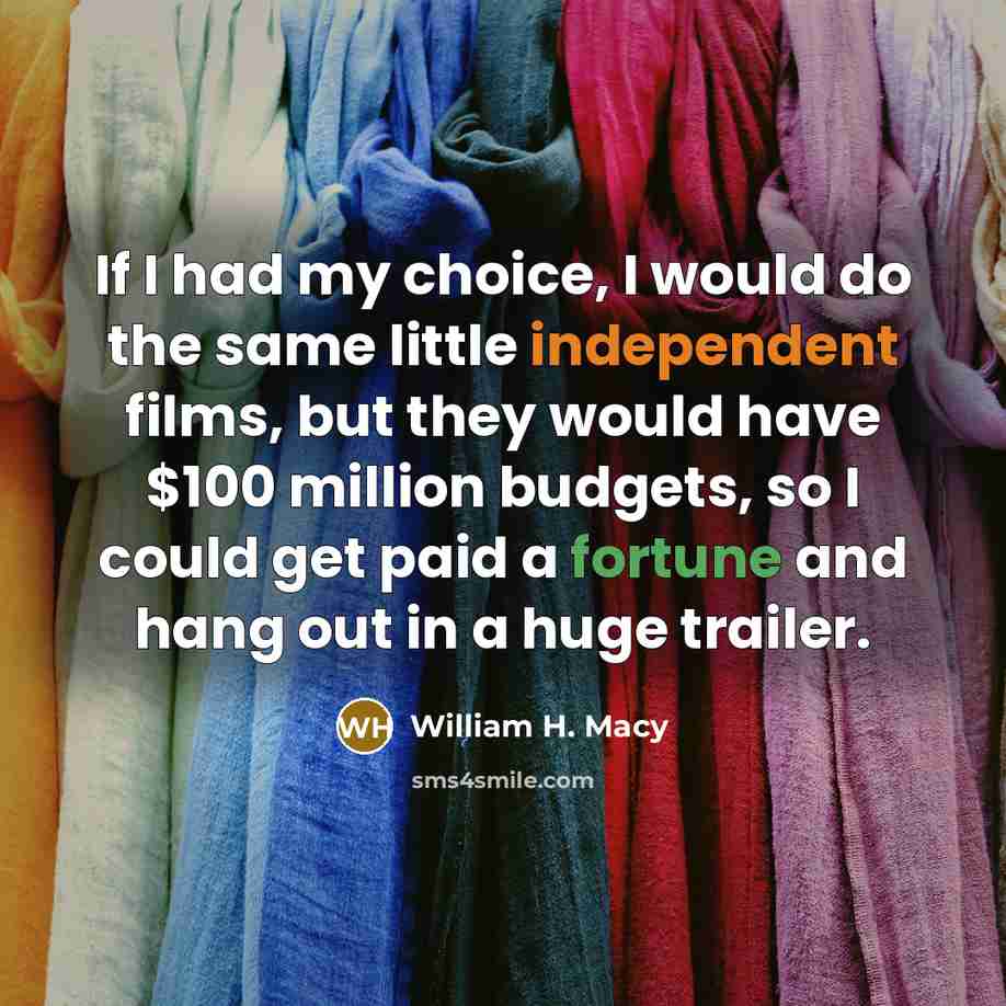 “If I had my choice, I would do the same…” quote by William H. Macy
