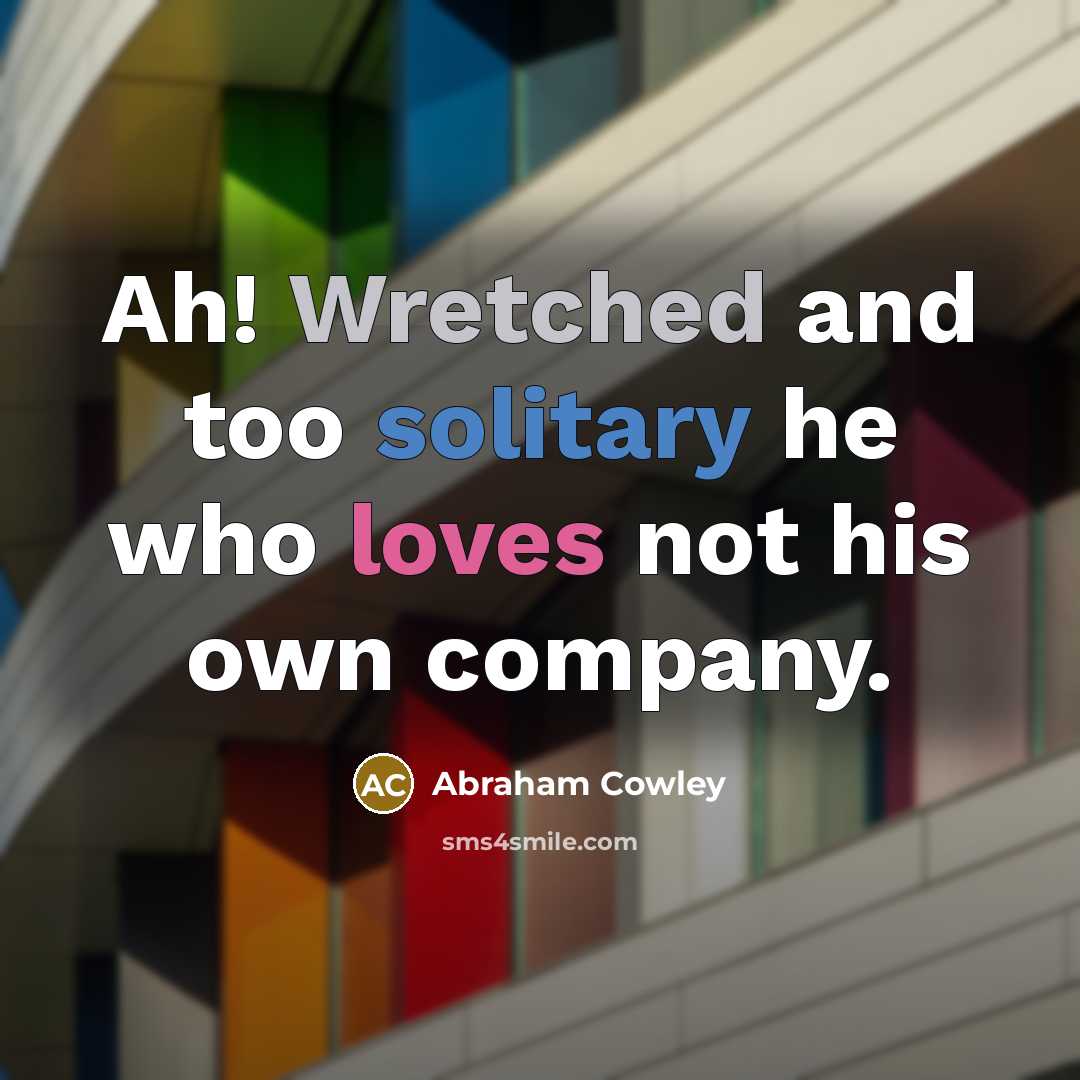 “Ah! Wretched and too solitary he who loves not his…” quote by Abraham Cowley