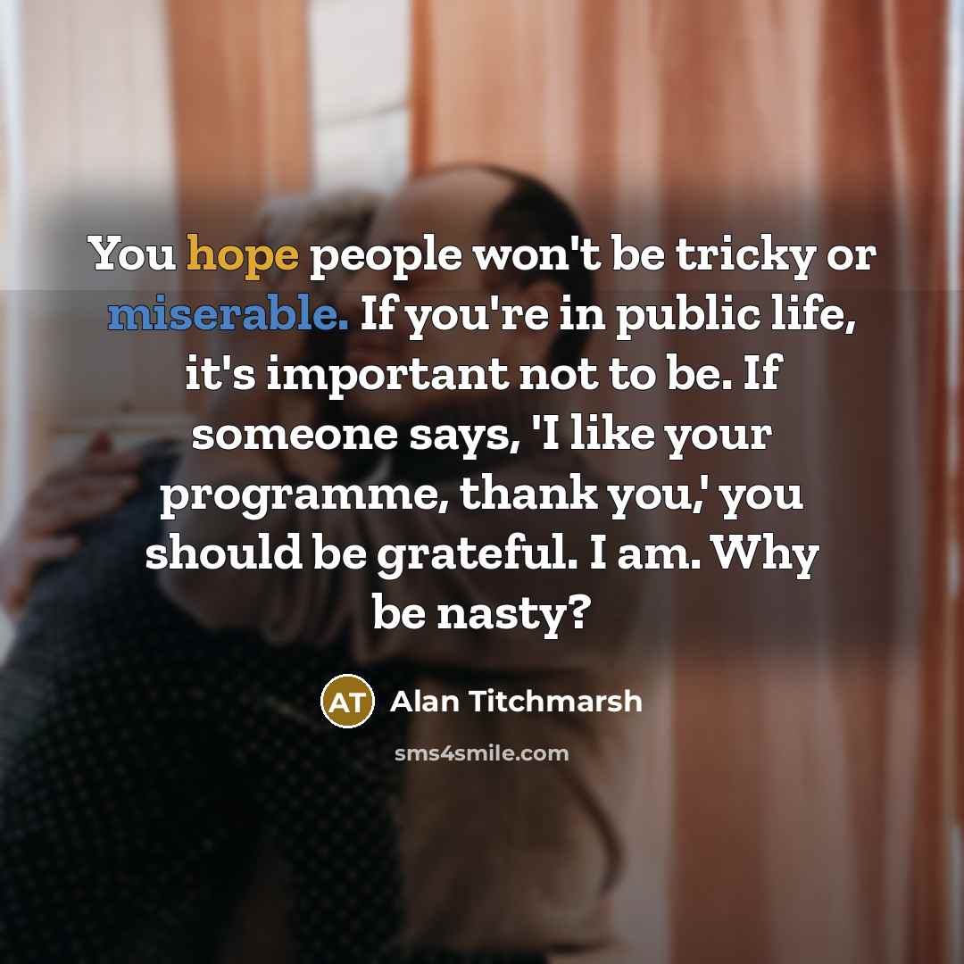 “You hope people won't be tricky or miserable. If you're…” quote by Alan Titchmarsh