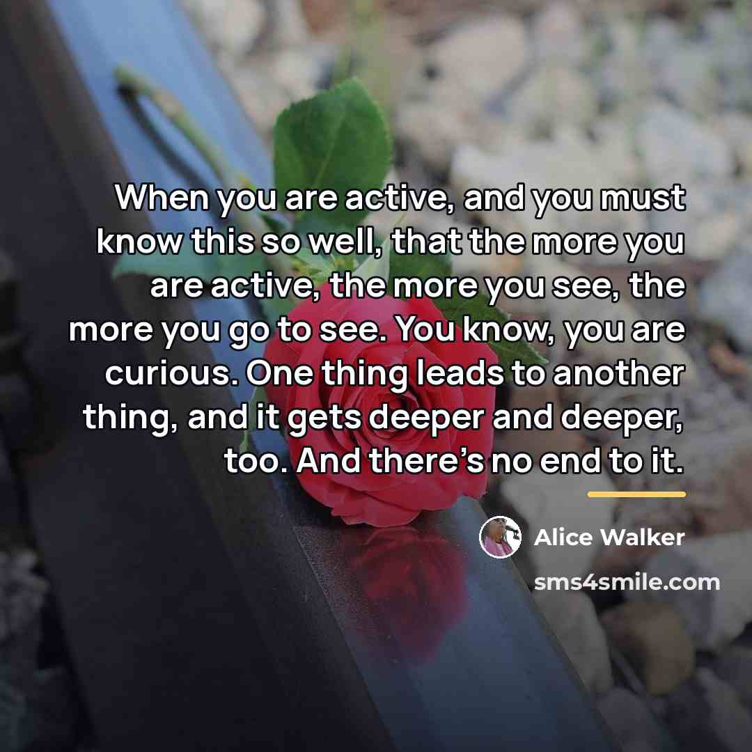 “When you are active, and you must know this so…” quote by Alice Walker