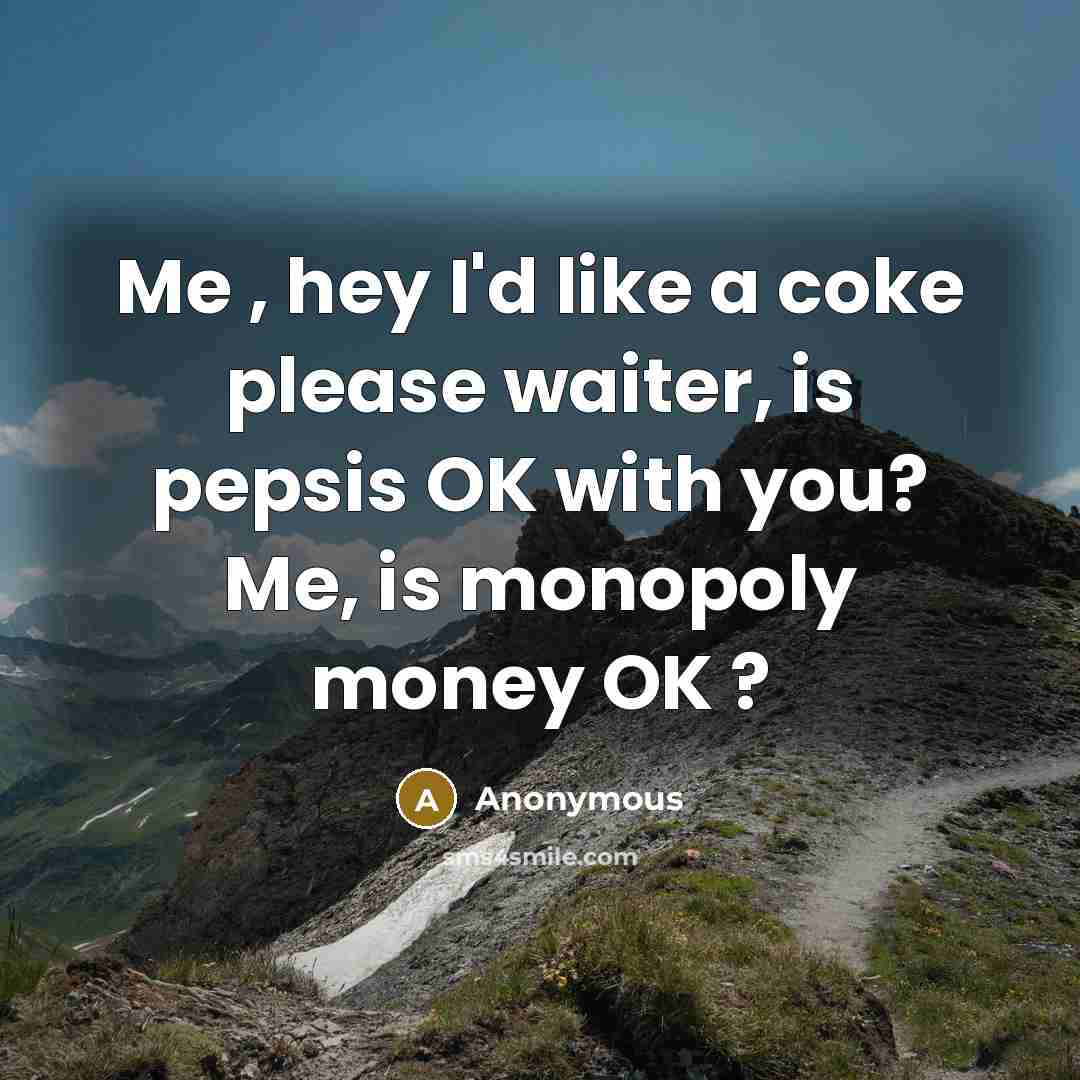 “Me , hey I'd like a coke please waiter, is…” quote by Anonymous