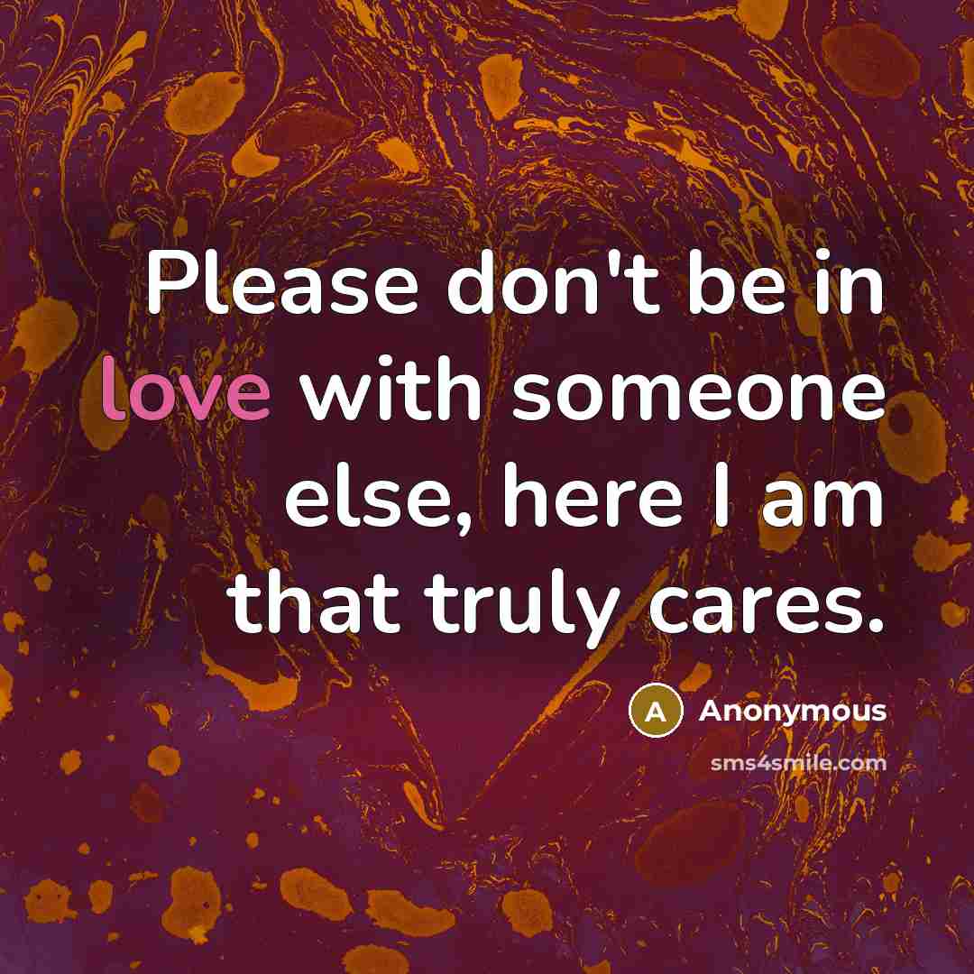 “Please don't be in love with someone else, here I…” quote by Anonymous