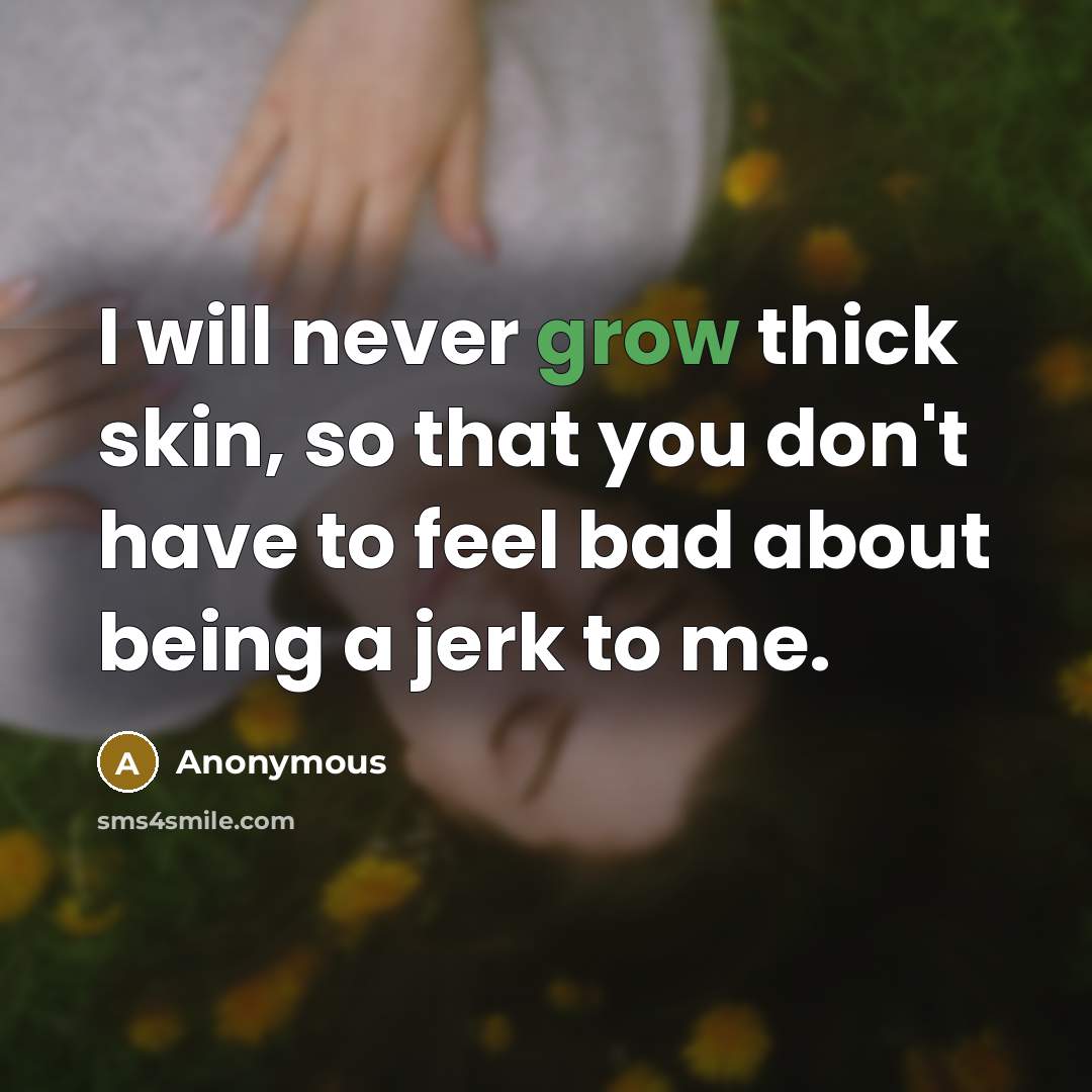 “I will never grow thick skin, so that you don't…” quote by Anonymous