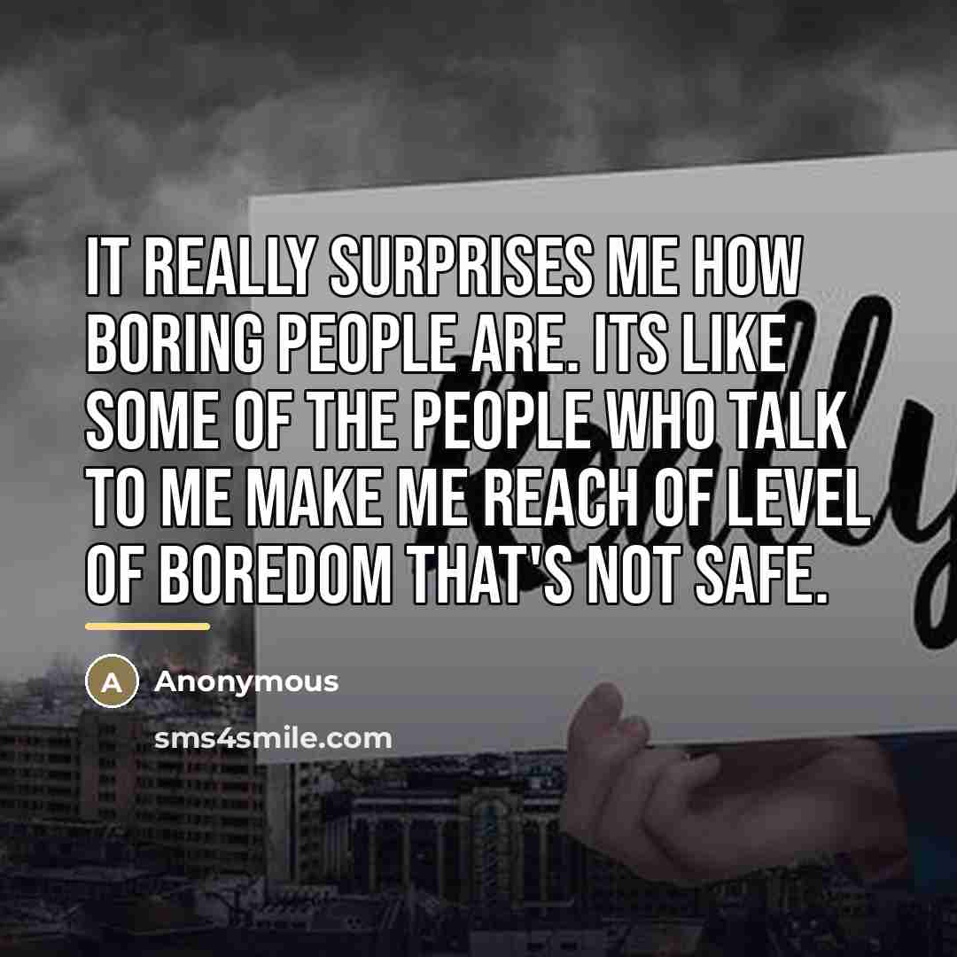 “It really surprises me how boring people are. Its like…” quote by Anonymous