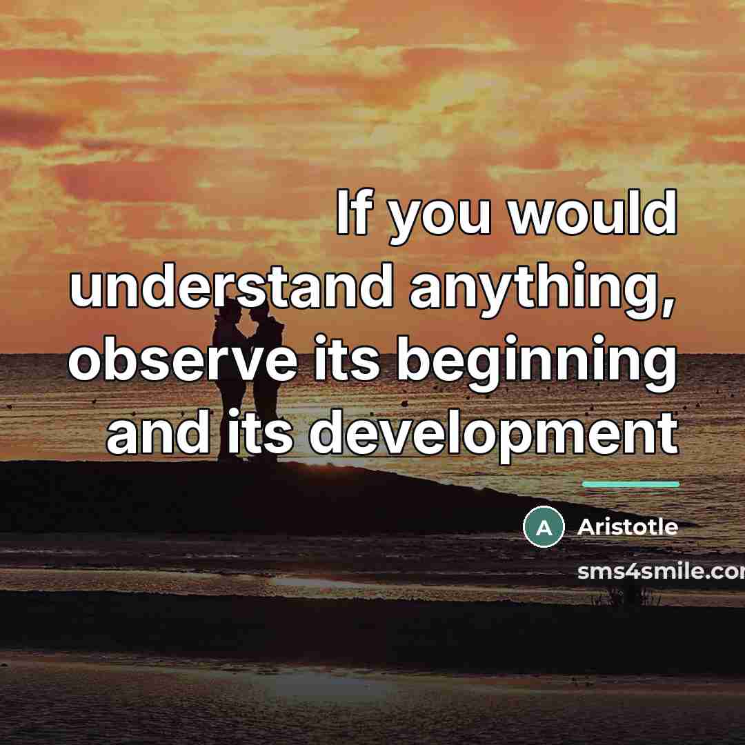 “If you would understand anything, observe its beginning and its…” quote by Aristotle