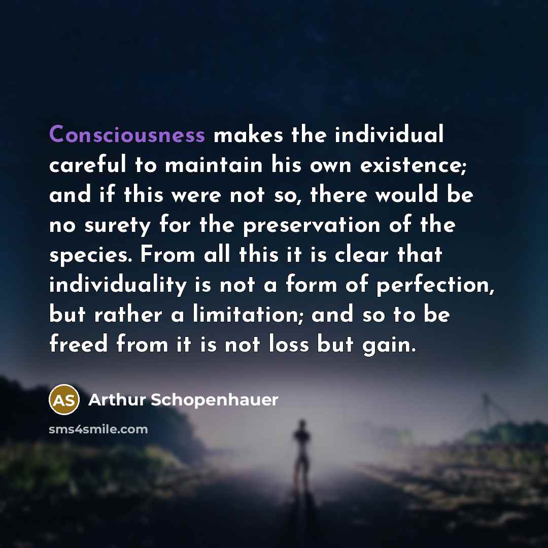 “Consciousness makes the individual careful to maintain his own existence;…” quote by Arthur Schopenhauer