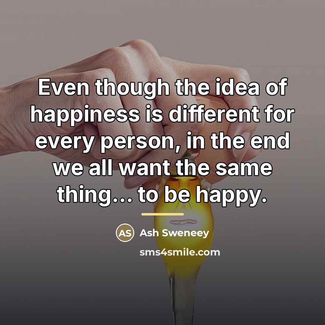 “Even though the idea of happiness is different for every…” quote by Anonymous