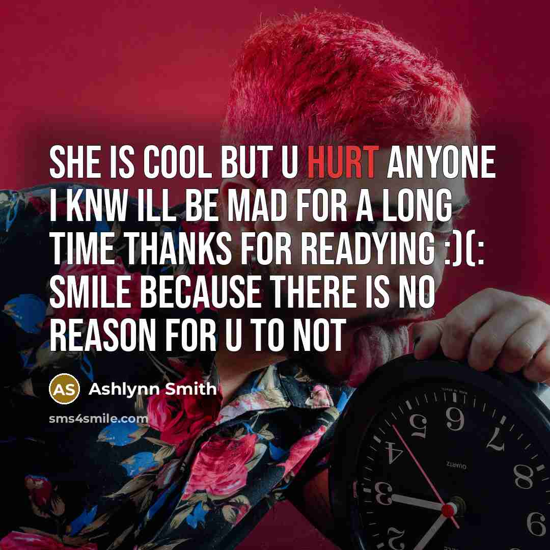 “She is cool but u hurt anyone I knw ill be mad for a long time thanks for readying :)(: smile because there is no reason for u to not” quote by Ashlynn Smith