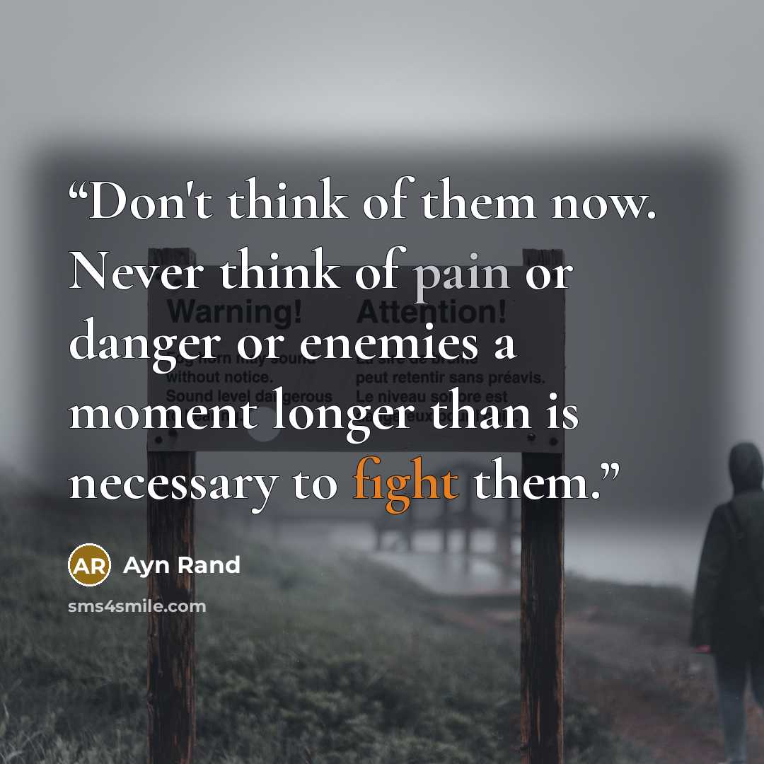 “Don't think of them now. Never think of pain or danger or enemies a moment longer than is necessary to fight them.” quote by Ayn Rand