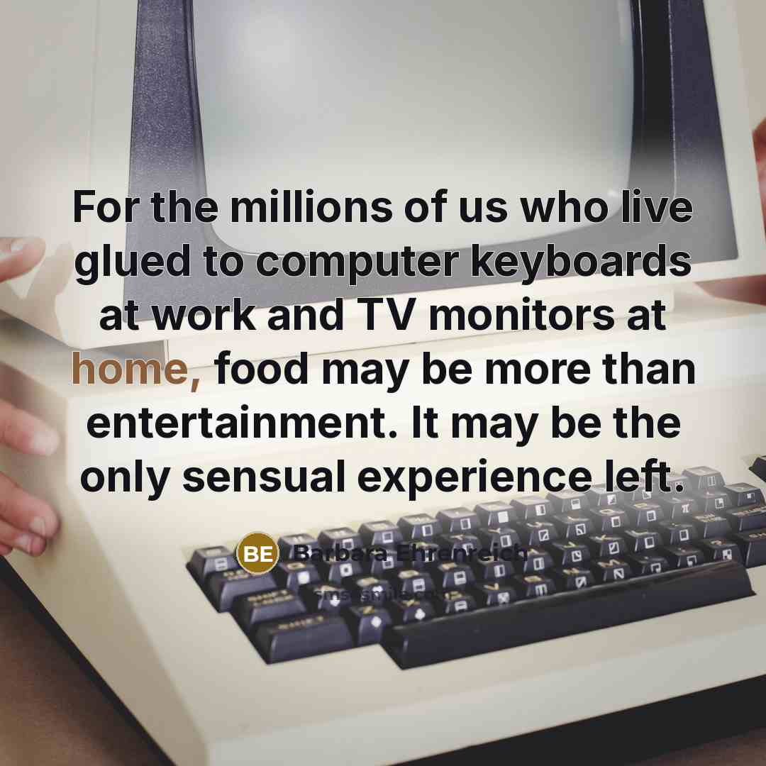 “For the millions of us who live glued to computer…” quote by Barbara Ehrenreich
