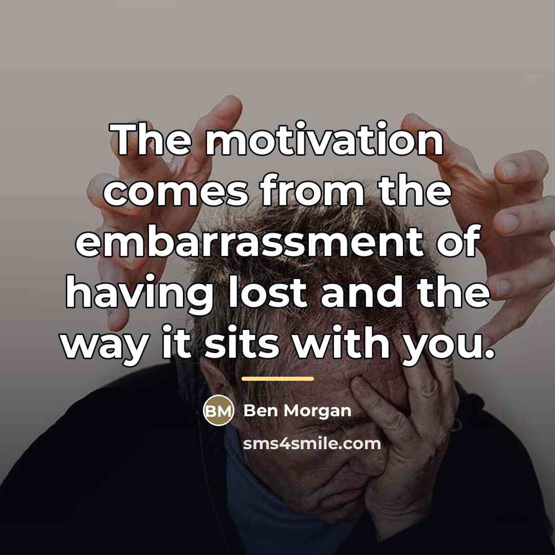 “The motivation comes from the embarrassment of having lost and…” quote by Ben Morgan