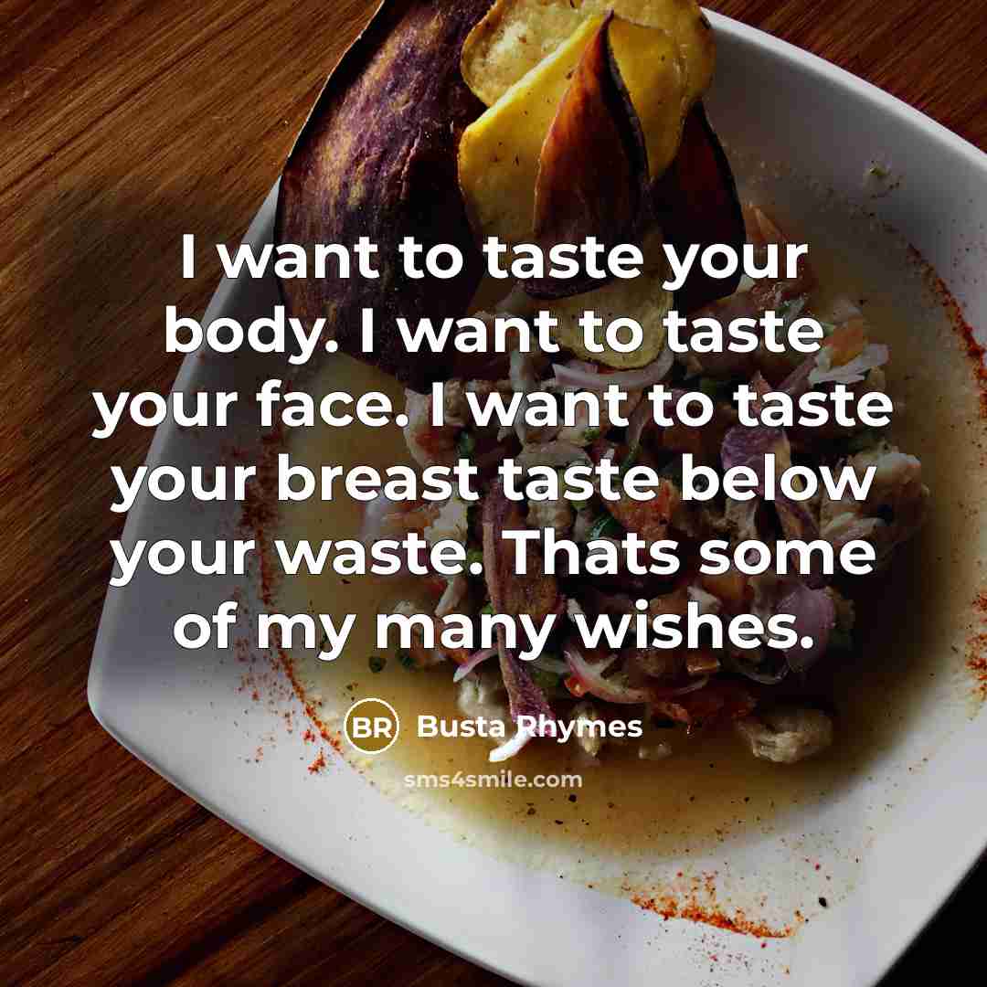 “I want to taste your body. I want to taste your face. I want to taste your breast taste below your waste. Thats some of my many wishes.” quote by Busta Rhymes