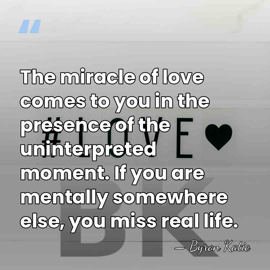 The miracle of love comes to you in the presence of the&hellip; - Byron Katie