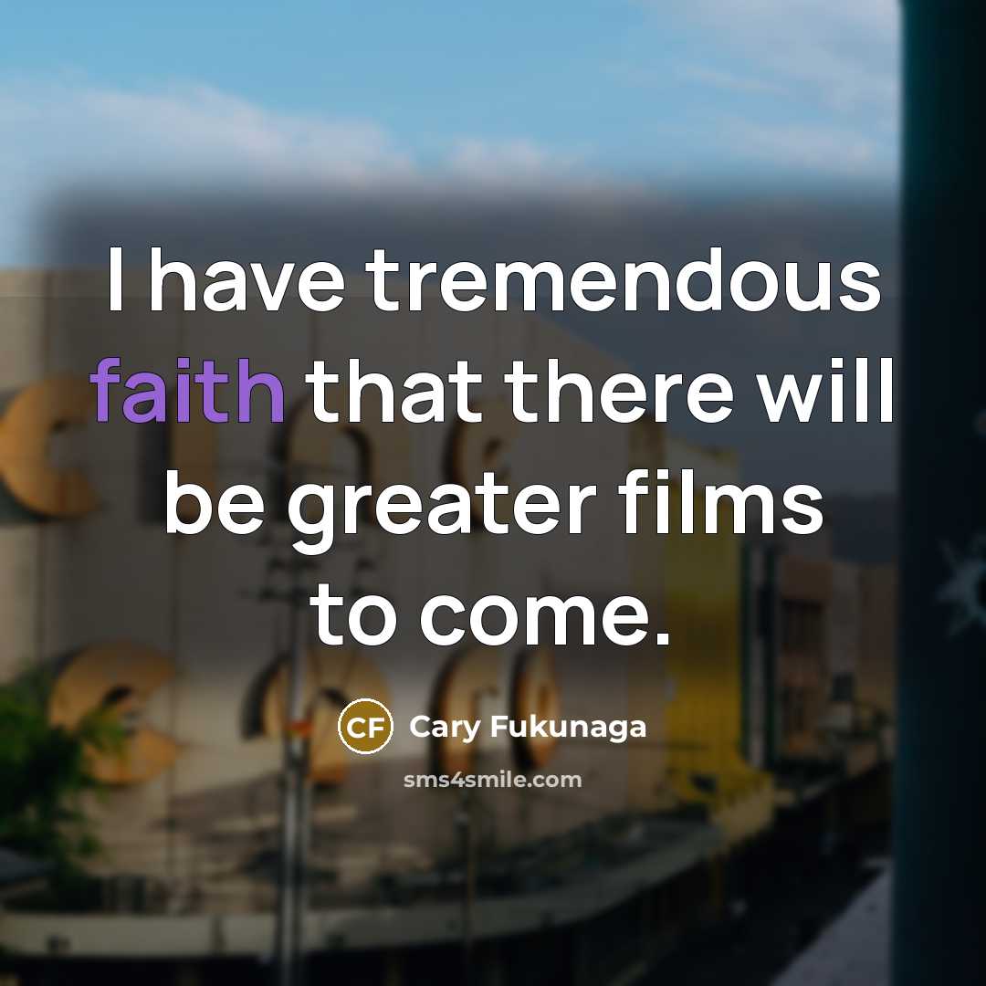 “I have tremendous faith that there will be greater films…” quote by Cary Fukunaga