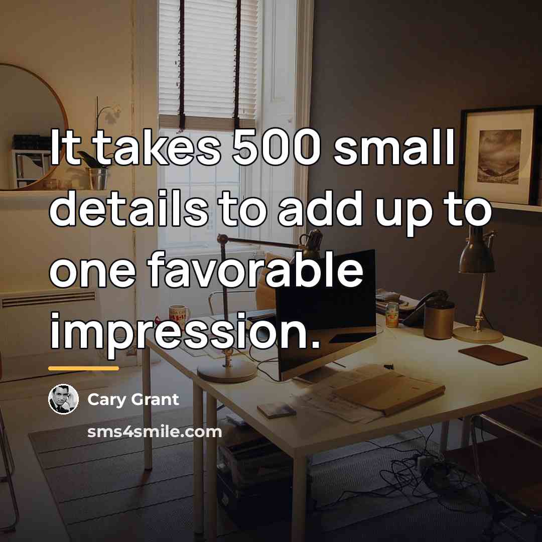 “It takes 500 small details to add up to one…” quote by Cary Grant