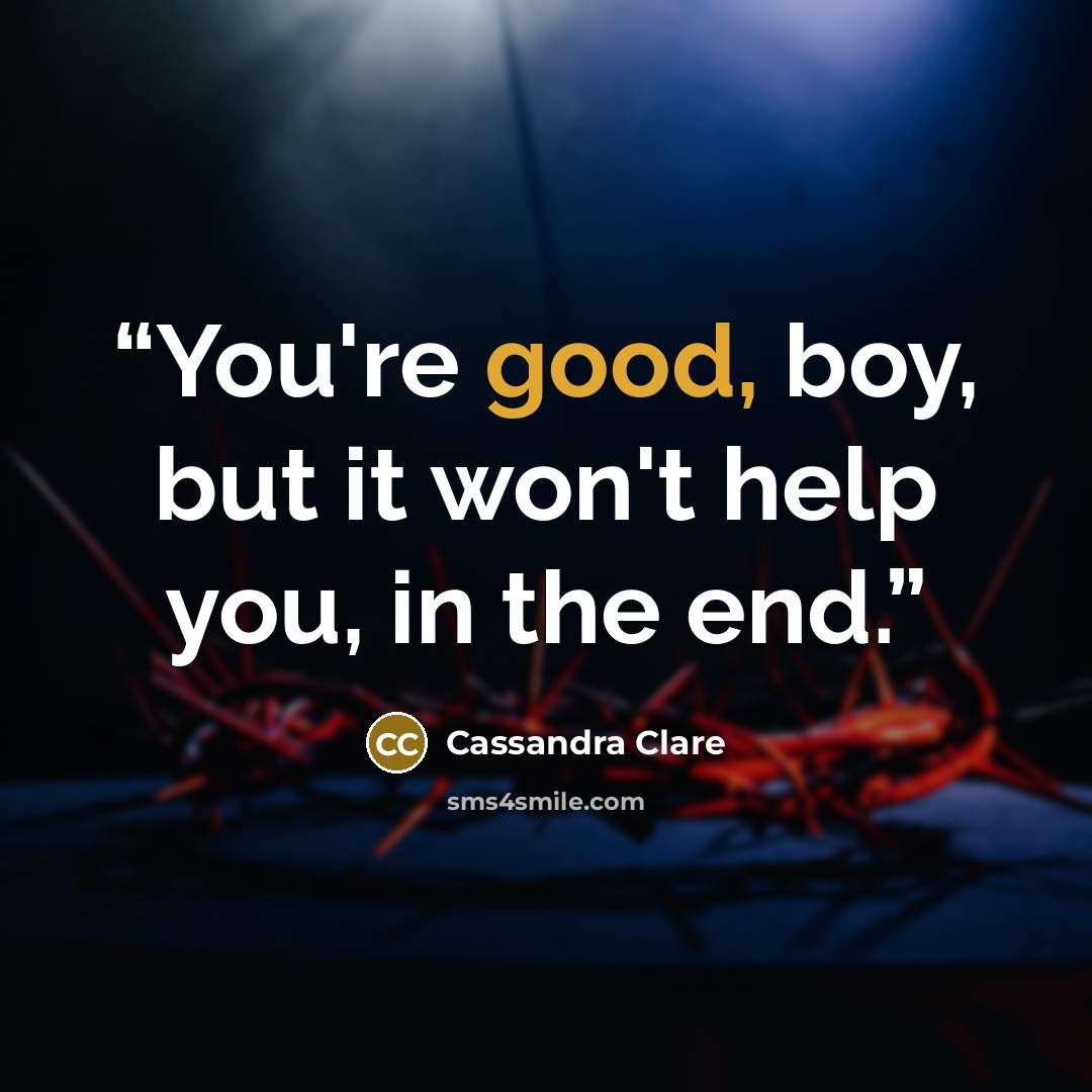“You're good, boy, but it won't help you, in the end.” quote by Cassandra Clare