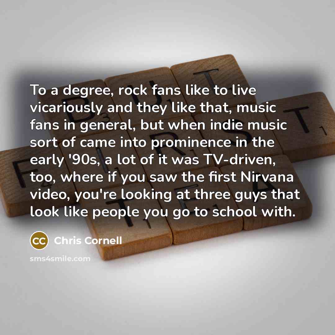 “To a degree, rock fans like to live vicariously and…” quote by Chris Cornell