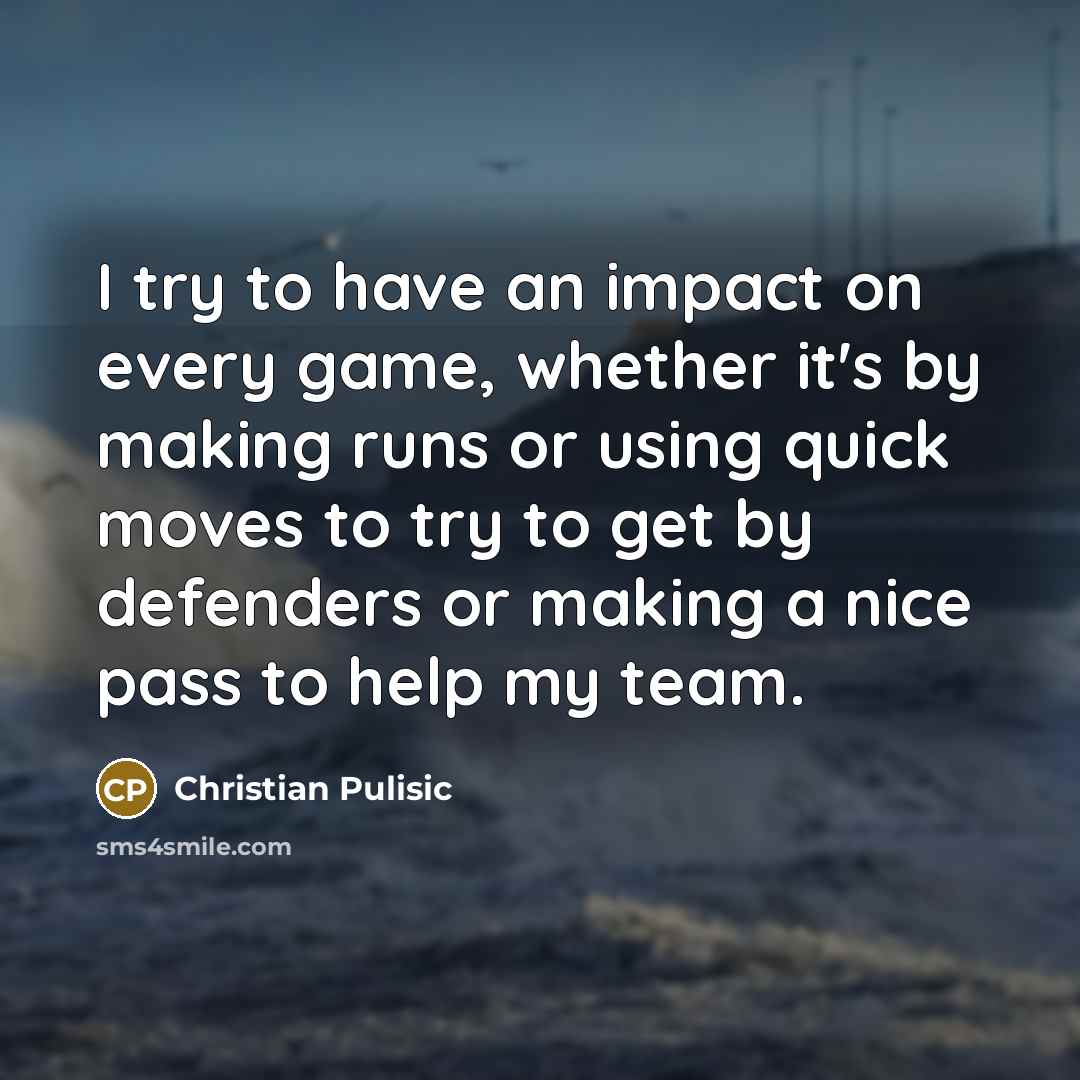 “I try to have an impact on every game, whether…” quote by Christian Pulisic
