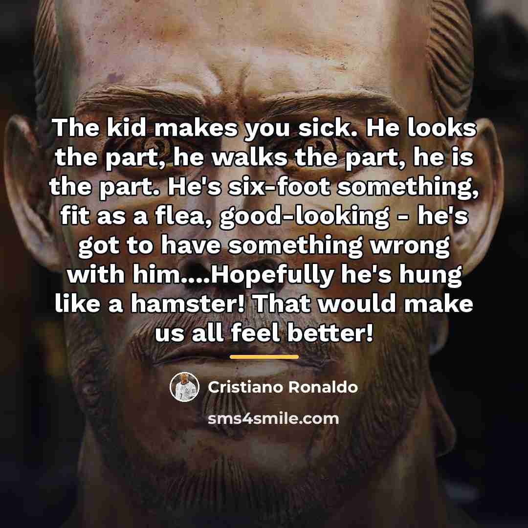 “The kid makes you sick. He looks the part, he…” quote by Cristiano Ronaldo