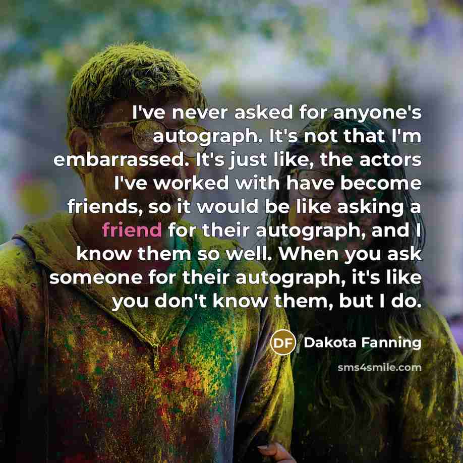 “I've never asked for anyone's autograph. It's not that I'm…” quote by Dakota Fanning