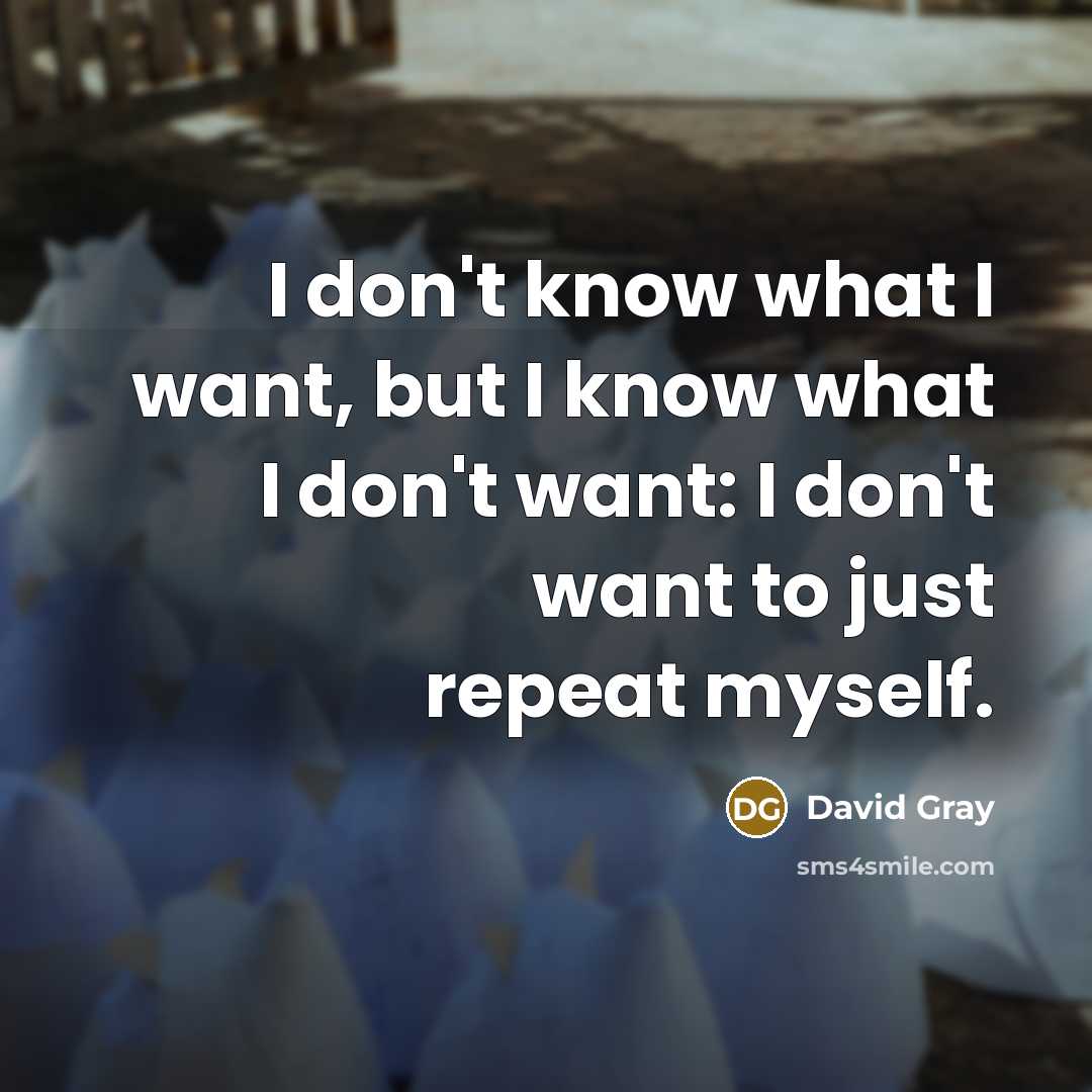 “I don't know what I want, but I know what…” quote by David Gray