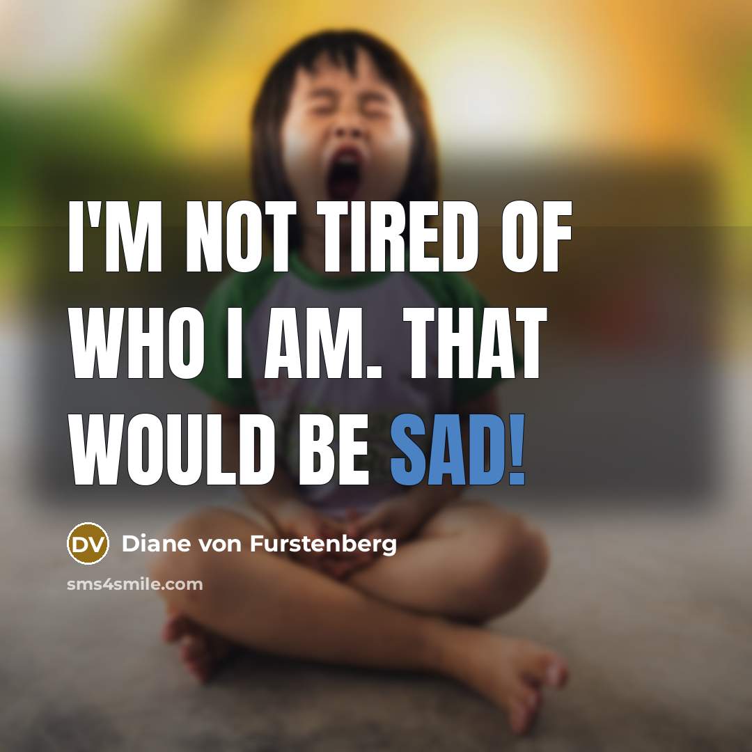 “I'm not tired of who I am. That would be…” quote by Diane von Furstenberg