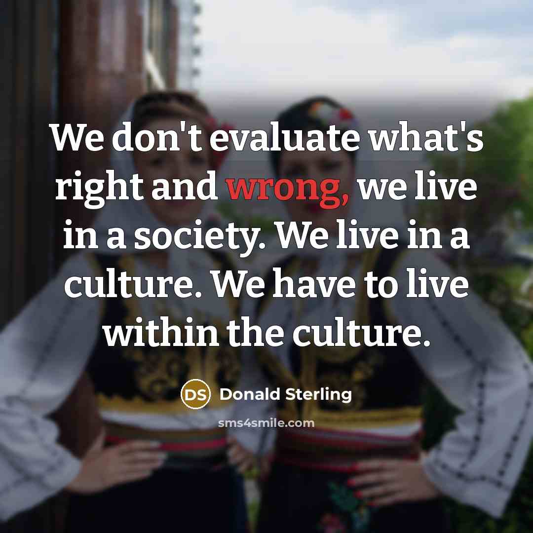 “We don't evaluate what's right and wrong, we live in…” quote by Donald Sterling