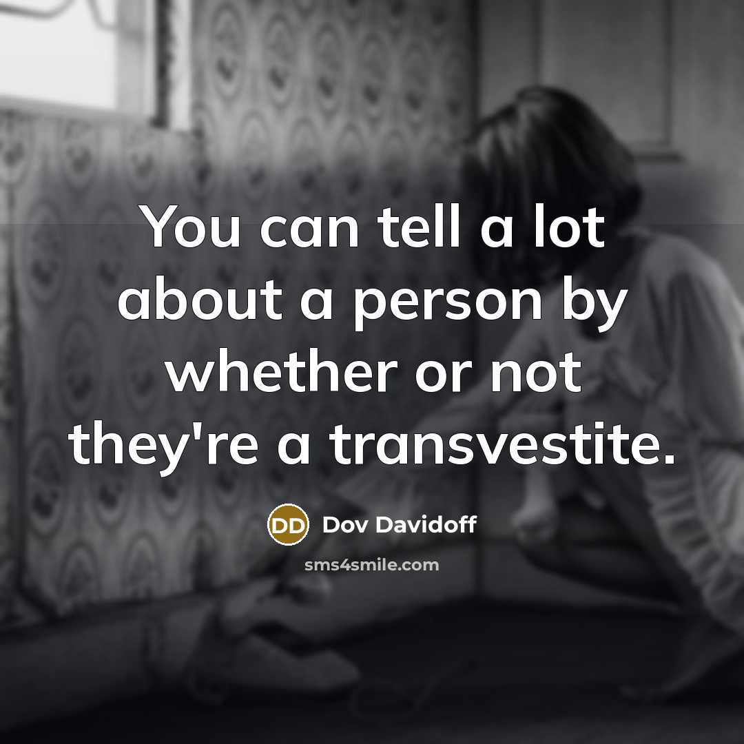 “You can tell a lot about a person by whether or not they're a transvestite.” quote by Dov Davidoff
