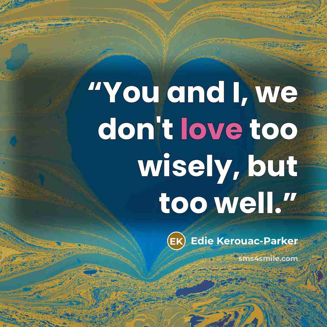 “You and I, we don't love too wisely, but too well.” quote by Edie Kerouac-Parker