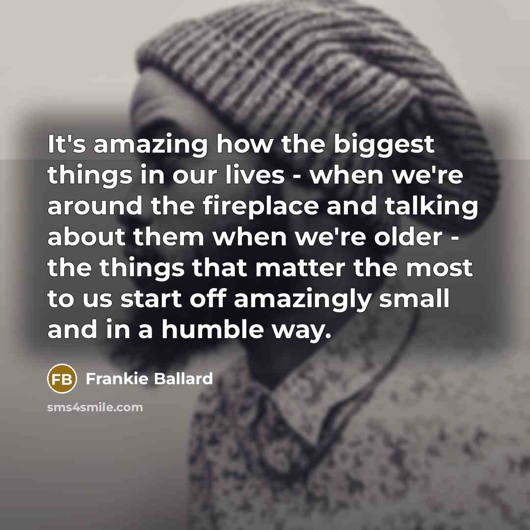 “It's amazing how the biggest things in our lives -…” quote by Frankie Ballard