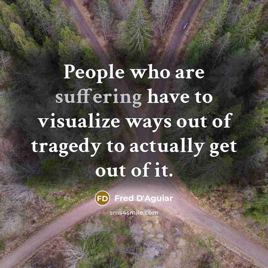 “People who are suffering have to visualize ways out of…” quote by Fred D'Aguiar