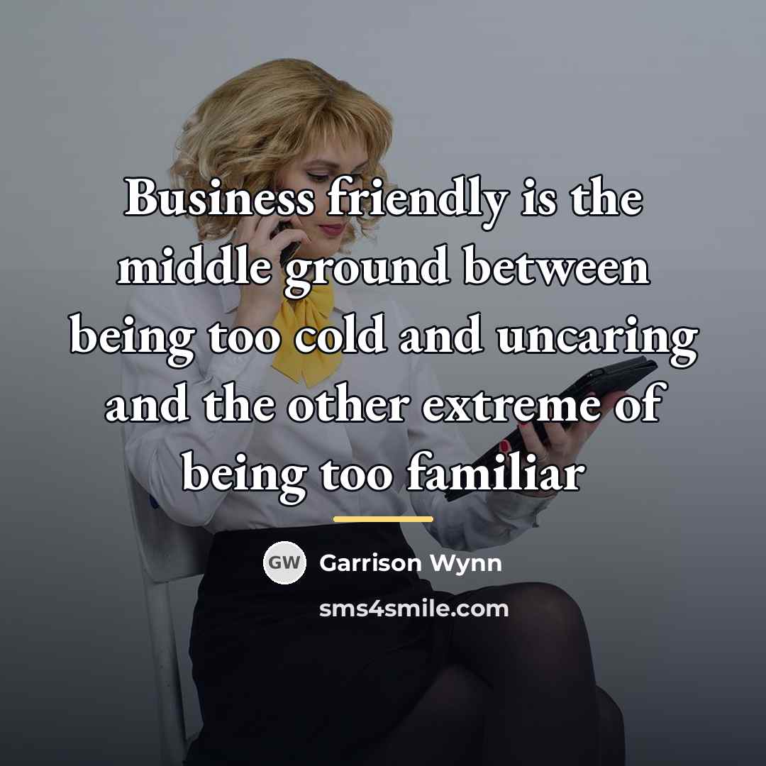 “Business friendly is the middle ground between being too cold…” quote by Garrison Wynn
