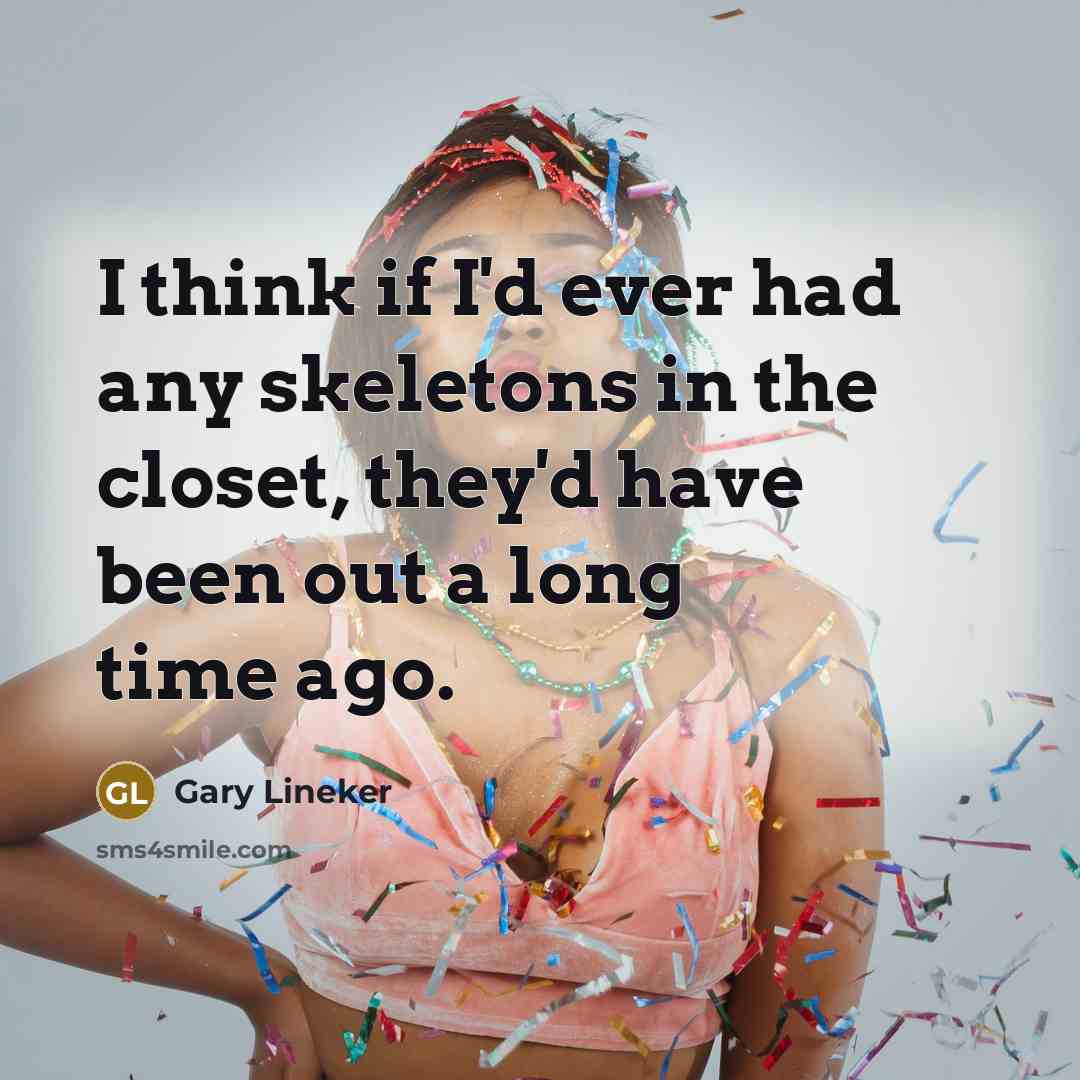 “I think if I'd ever had any skeletons in the…” quote by Gary Lineker