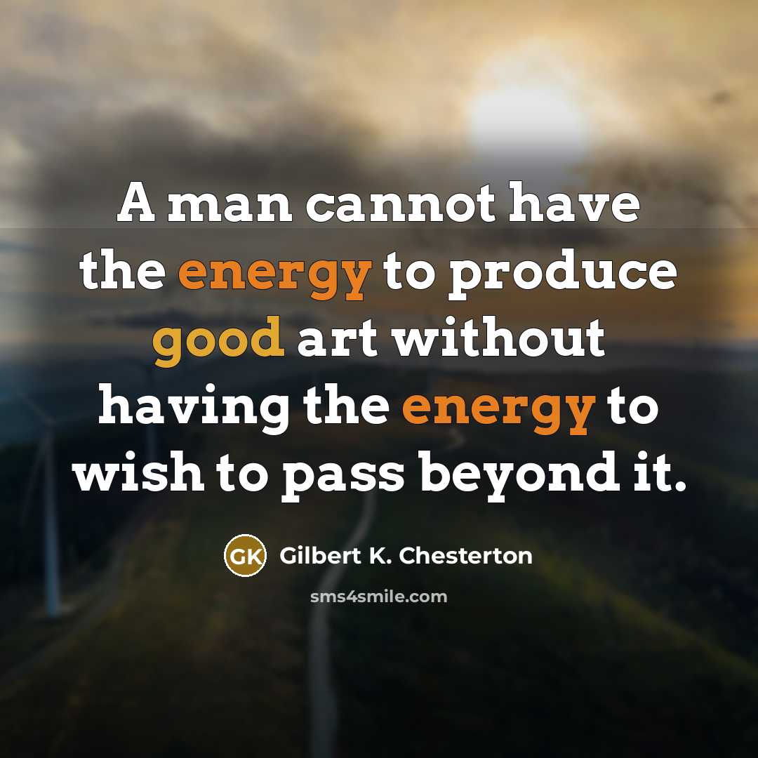 “A man cannot have the energy to produce good art…” quote by Gilbert K. Chesterton