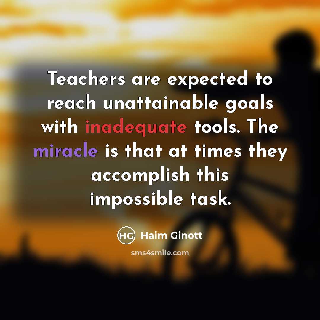 “Teachers are expected to reach unattainable goals with inadequate tools.…” quote by Haim Ginott