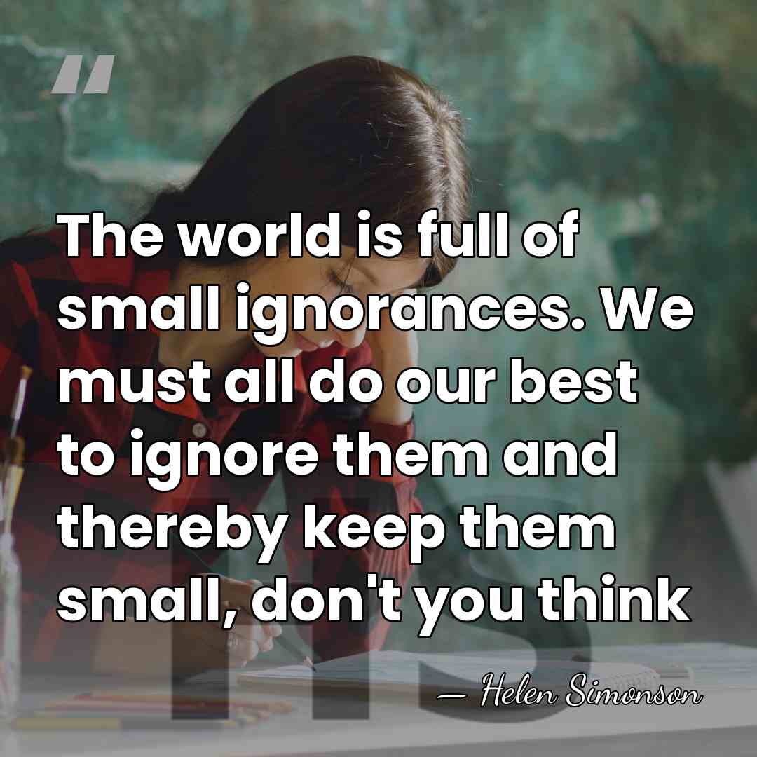 The world is full of small ignorances. We must all do our&hellip; - Helen Simonson