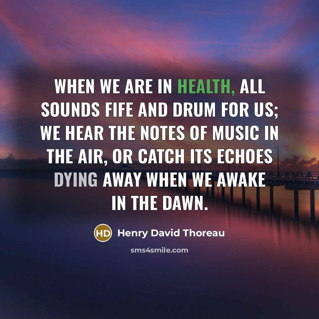 “When we are in health, all sounds fife and drum…” quote by Henry David Thoreau