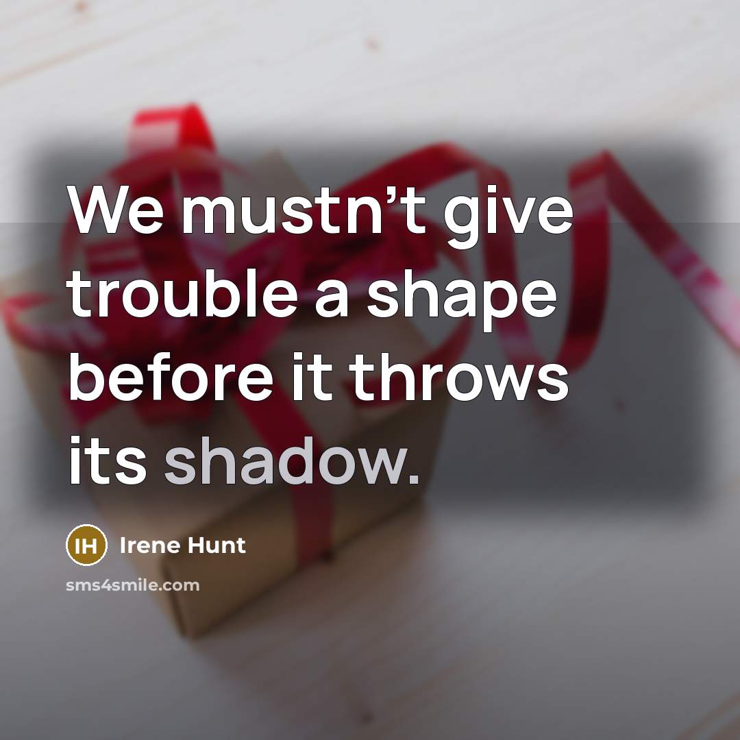 “We mustn’t give trouble a shape before it throws its…” quote by Irene Hunt