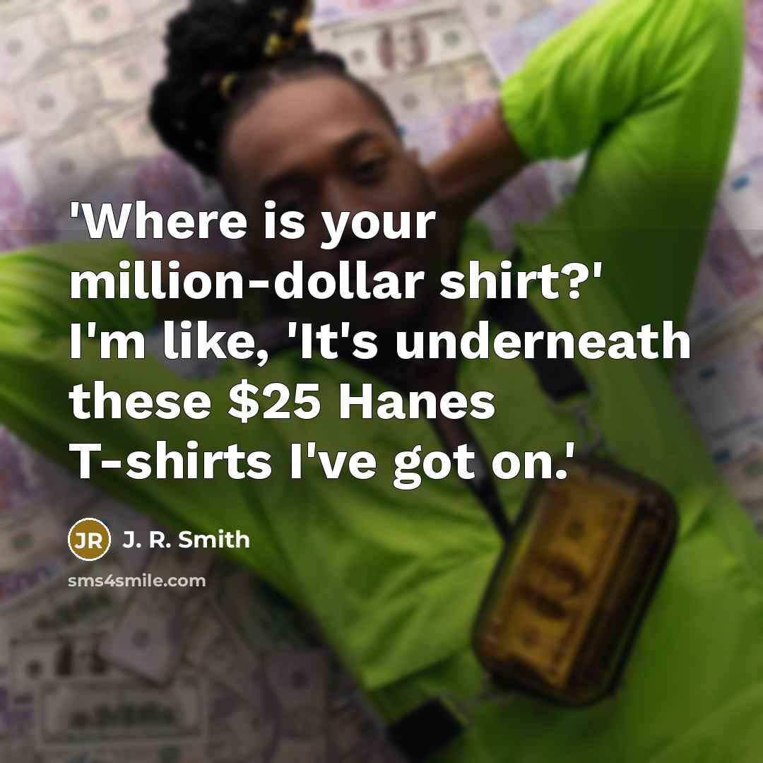 “'Where is your million-dollar shirt?' I'm like, 'It's underneath these…” quote by J. R. Smith