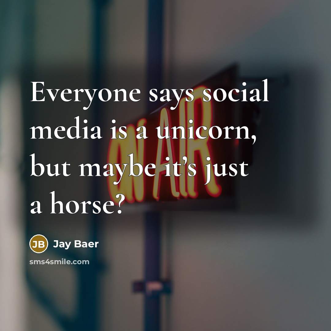 “Everyone says social media is a unicorn, but maybe it’s…” quote by Jay Baer