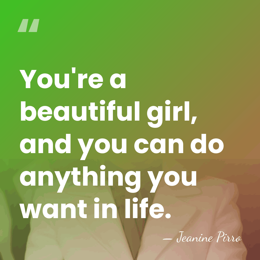 You're a beautiful girl, and you can do anything you want in&hellip; - Jeanine Pirro