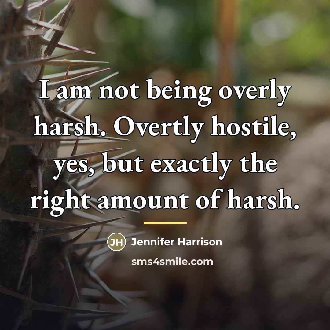 “I am not being overly harsh. Overtly hostile, yes, but…” quote by Jennifer Harrison