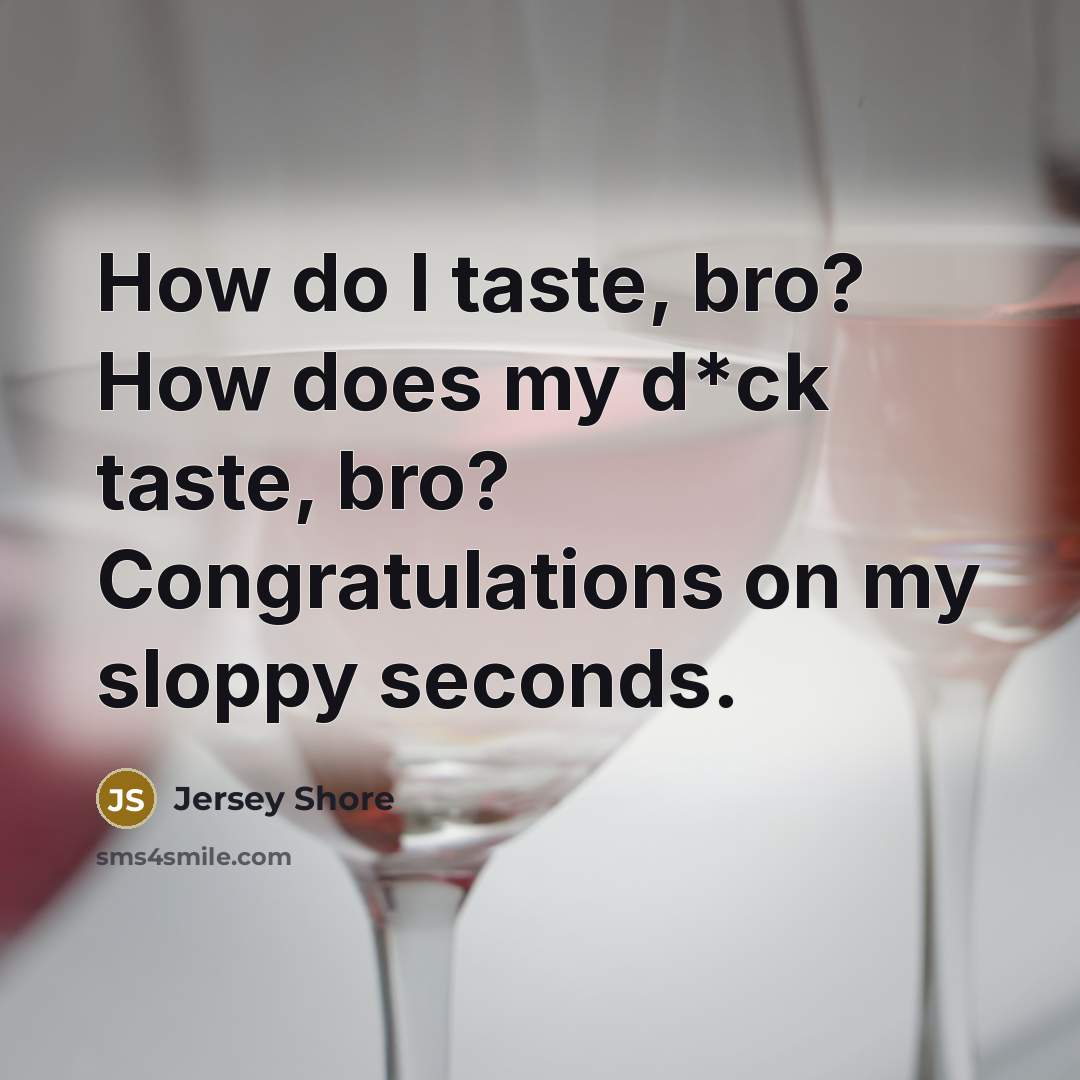 “How do I taste, bro? How does my d*ck taste,…” quote by Jersey Shore