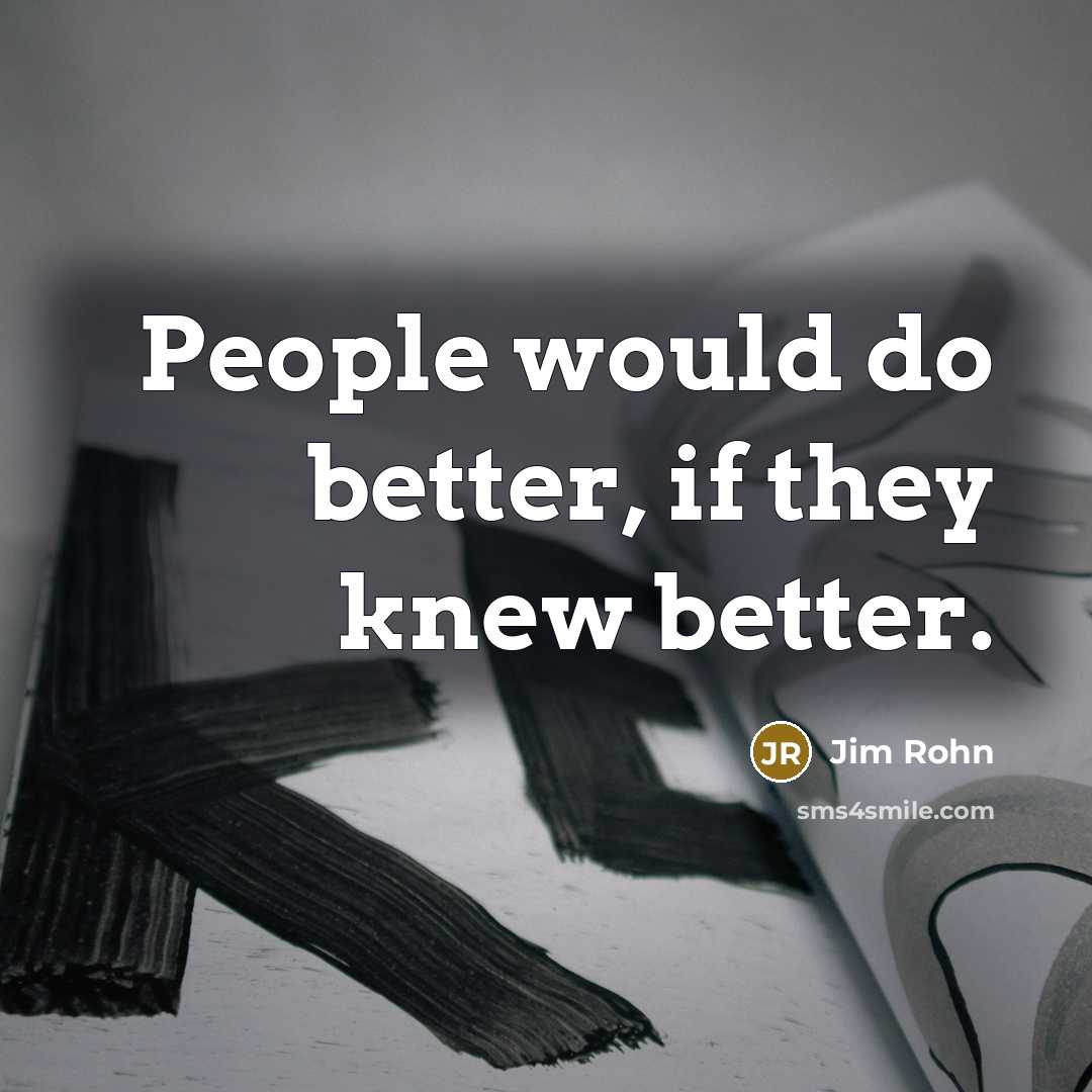 “People would do better, if they knew better.…” quote by Jim Rohn