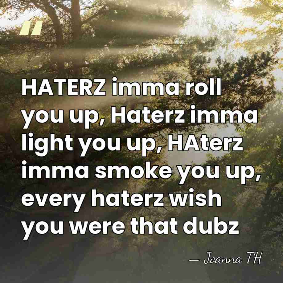 HATERZ imma roll you up, Haterz imma light you up, HAterz imma&hellip; - Joanna TH